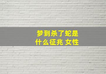 梦到杀了蛇是什么征兆 女性